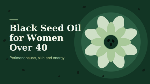 Black Seed Oil for Women Over 40: Perimenopause, Skin and Energy